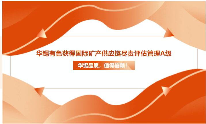 华锡品质，值得信托！jinnianhui金年会获得国际矿产供应链尽责评估治理A级